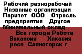 Рабочий-разнорабочий › Название организации ­ Паритет, ООО › Отрасль предприятия ­ Другое › Минимальный оклад ­ 27 000 - Все города Работа » Вакансии   . Хакасия респ.,Саяногорск г.